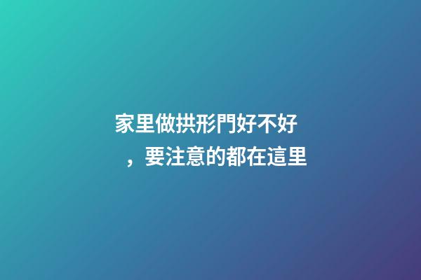 家里做拱形門好不好，要注意的都在這里